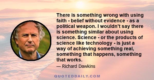 There is something wrong with using faith - belief without evidence - as a political weapon. I wouldn't say there is something similar about using science. Science - or the products of science like technology - is just