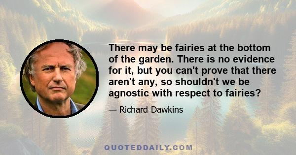 There may be fairies at the bottom of the garden. There is no evidence for it, but you can't prove that there aren't any, so shouldn't we be agnostic with respect to fairies?