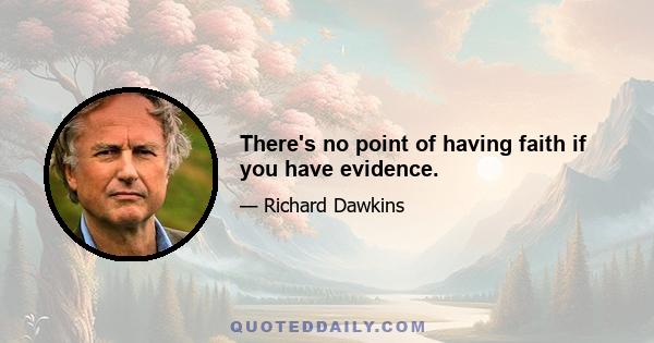 There's no point of having faith if you have evidence.