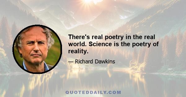 There's real poetry in the real world. Science is the poetry of reality.