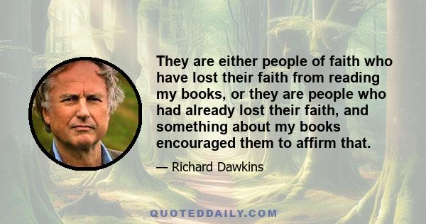 They are either people of faith who have lost their faith from reading my books, or they are people who had already lost their faith, and something about my books encouraged them to affirm that.