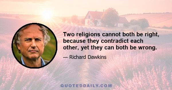 Two religions cannot both be right, because they contradict each other, yet they can both be wrong.