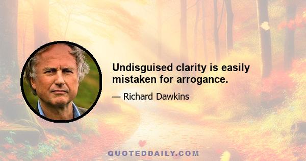 Undisguised clarity is easily mistaken for arrogance.