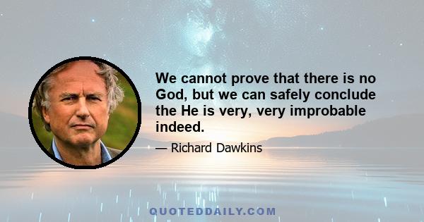 We cannot prove that there is no God, but we can safely conclude the He is very, very improbable indeed.