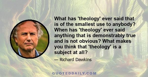 What has 'theology' ever said that is of the smallest use to anybody? When has 'theology' ever said anything that is demonstrably true and is not obvious? What makes you think that 'theology' is a subject at all?