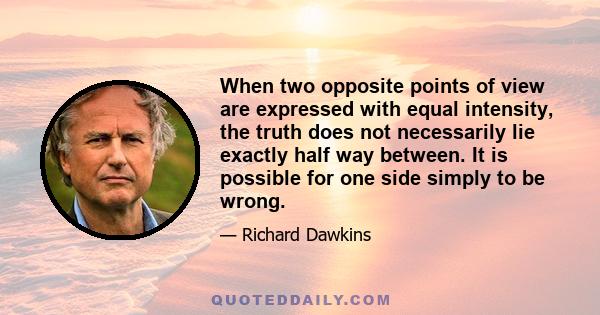 When two opposite points of view are expressed with equal intensity, the truth does not necessarily lie exactly half way between. It is possible for one side simply to be wrong.