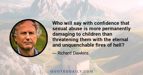 Who will say with confidence that sexual abuse is more permanently damaging to children than threatening them with the eternal and unquenchable fires of hell?