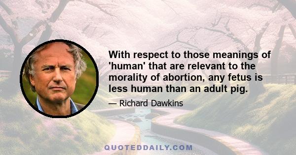 With respect to those meanings of 'human' that are relevant to the morality of abortion, any fetus is less human than an adult pig.