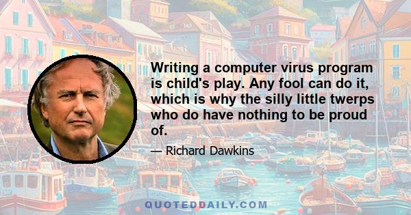 Writing a computer virus program is child's play. Any fool can do it, which is why the silly little twerps who do have nothing to be proud of.