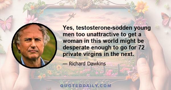 Yes, testosterone-sodden young men too unattractive to get a woman in this world might be desperate enough to go for 72 private virgins in the next.