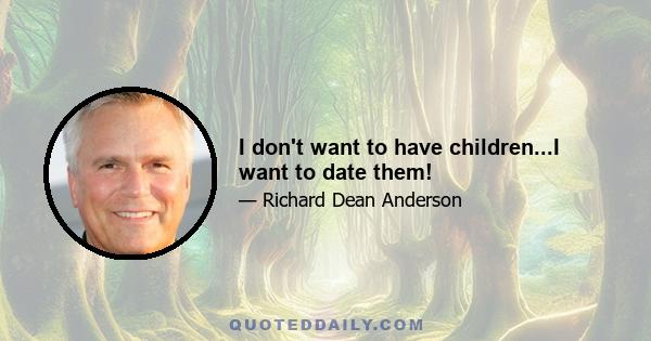 I don't want to have children...I want to date them!