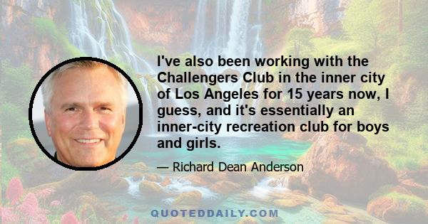 I've also been working with the Challengers Club in the inner city of Los Angeles for 15 years now, I guess, and it's essentially an inner-city recreation club for boys and girls.