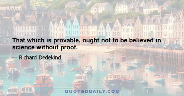 That which is provable, ought not to be believed in science without proof.