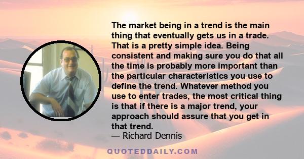 The market being in a trend is the main thing that eventually gets us in a trade. That is a pretty simple idea. Being consistent and making sure you do that all the time is probably more important than the particular