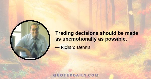 Trading decisions should be made as unemotionally as possible.