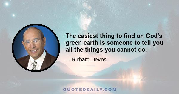 The easiest thing to find on God's green earth is someone to tell you all the things you cannot do.