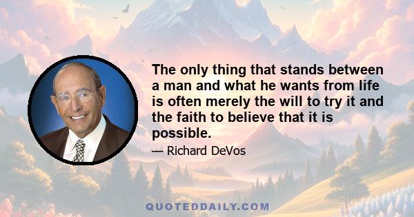 The only thing that stands between a man and what he wants from life is often merely the will to try it and the faith to believe that it is possible.