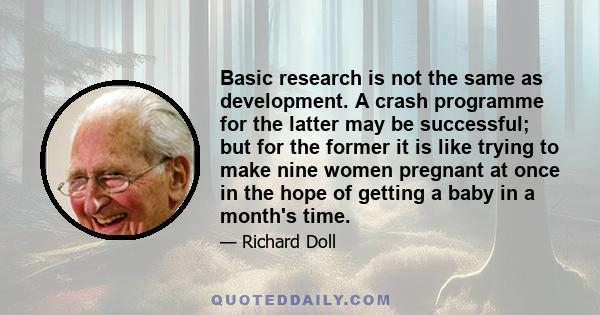 Basic research is not the same as development. A crash programme for the latter may be successful; but for the former it is like trying to make nine women pregnant at once in the hope of getting a baby in a month's time.