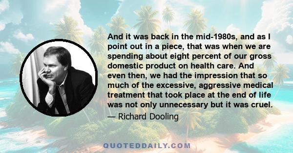 And it was back in the mid-1980s, and as I point out in a piece, that was when we are spending about eight percent of our gross domestic product on health care. And even then, we had the impression that so much of the