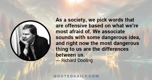 As a society, we pick words that are offensive based on what we're most afraid of. We associate sounds with some dangerous idea, and right now the most dangerous thing to us are the differences between us.