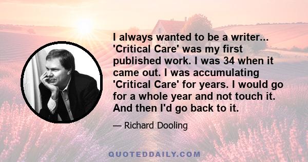 I always wanted to be a writer... 'Critical Care' was my first published work. I was 34 when it came out. I was accumulating 'Critical Care' for years. I would go for a whole year and not touch it. And then I'd go back