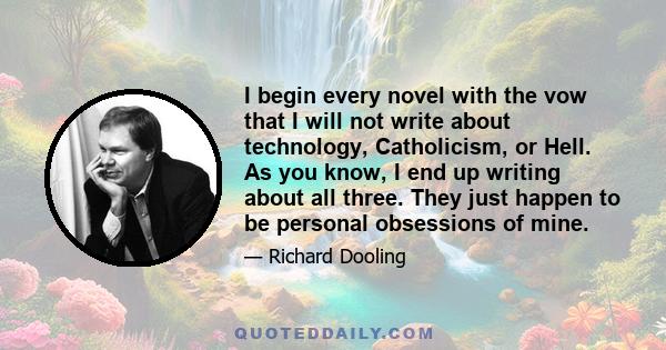 I begin every novel with the vow that I will not write about technology, Catholicism, or Hell. As you know, I end up writing about all three. They just happen to be personal obsessions of mine.