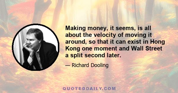 Making money, it seems, is all about the velocity of moving it around, so that it can exist in Hong Kong one moment and Wall Street a split second later.