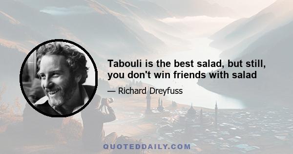 Tabouli is the best salad, but still, you don't win friends with salad