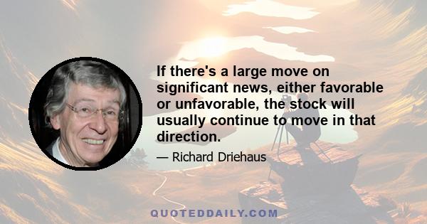 If there's a large move on significant news, either favorable or unfavorable, the stock will usually continue to move in that direction.