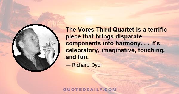 The Vores Third Quartet is a terrific piece that brings disparate components into harmony. . . it's celebratory, imaginative, touching, and fun.