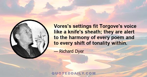 Vores's settings fit Torgove's voice like a knife's sheath; they are alert to the harmony of every poem and to every shift of tonality within.