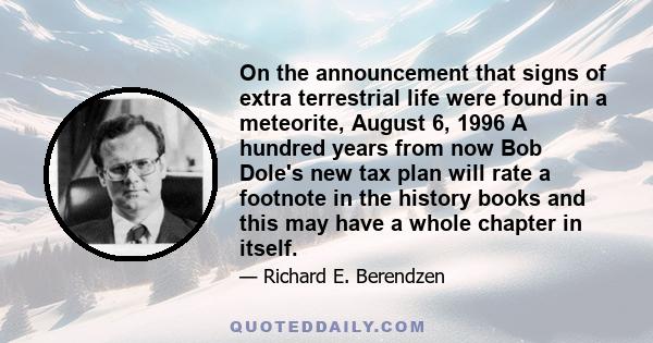 On the announcement that signs of extra terrestrial life were found in a meteorite, August 6, 1996 A hundred years from now Bob Dole's new tax plan will rate a footnote in the history books and this may have a whole