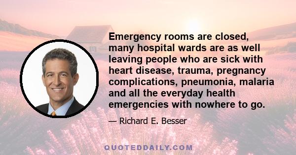 Emergency rooms are closed, many hospital wards are as well leaving people who are sick with heart disease, trauma, pregnancy complications, pneumonia, malaria and all the everyday health emergencies with nowhere to go.