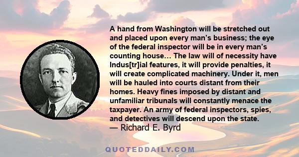 A hand from Washington will be stretched out and placed upon every man’s business; the eye of the federal inspector will be in every man’s counting house… The law will of necessity have Indus[tr]ial features, it will