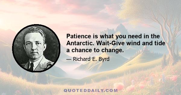 Patience is what you need in the Antarctic. Wait-Give wind and tide a chance to change.