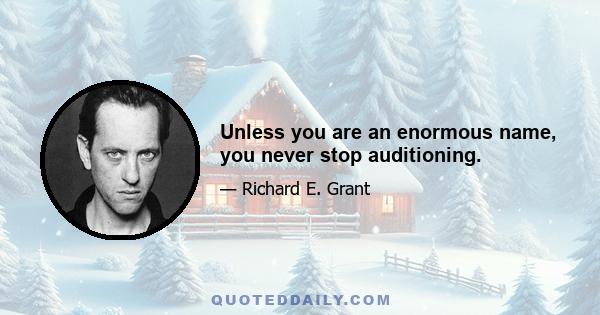 Unless you are an enormous name, you never stop auditioning.