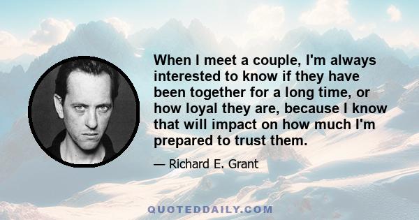 When I meet a couple, I'm always interested to know if they have been together for a long time, or how loyal they are, because I know that will impact on how much I'm prepared to trust them.