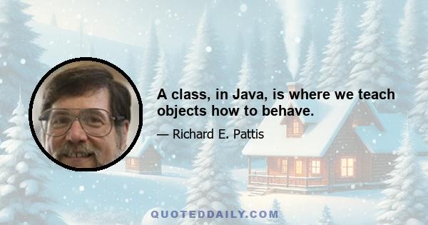 A class, in Java, is where we teach objects how to behave.