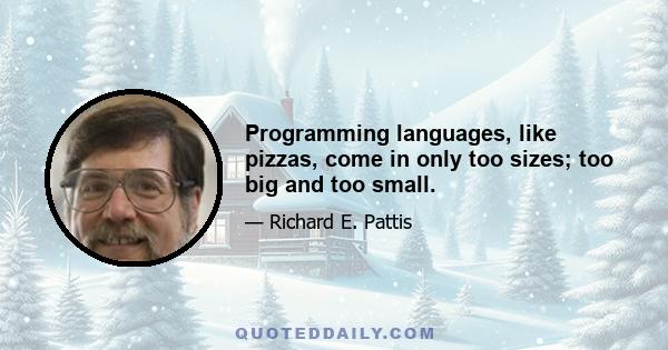 Programming languages, like pizzas, come in only too sizes; too big and too small.