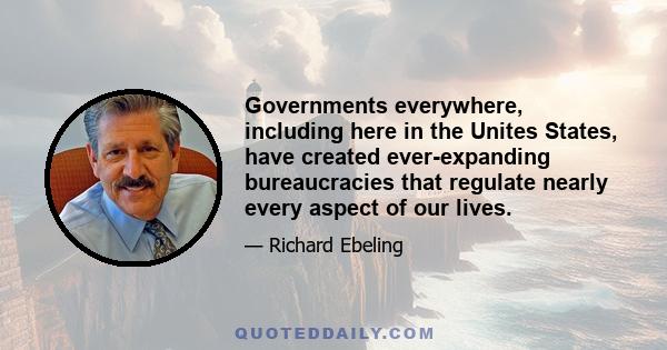 Governments everywhere, including here in the Unites States, have created ever-expanding bureaucracies that regulate nearly every aspect of our lives.