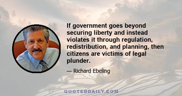 If government goes beyond securing liberty and instead violates it through regulation, redistribution, and planning, then citizens are victims of legal plunder.