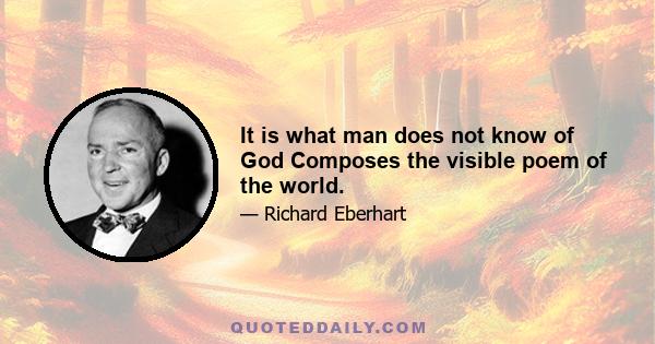 It is what man does not know of God Composes the visible poem of the world.