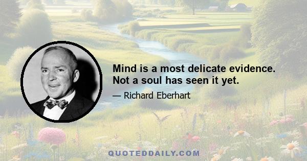 Mind is a most delicate evidence. Not a soul has seen it yet.