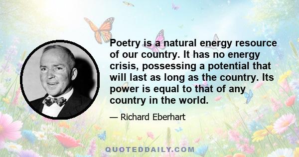 Poetry is a natural energy resource of our country. It has no energy crisis, possessing a potential that will last as long as the country. Its power is equal to that of any country in the world.