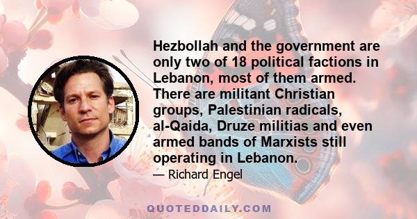 Hezbollah and the government are only two of 18 political factions in Lebanon, most of them armed. There are militant Christian groups, Palestinian radicals, al-Qaida, Druze militias and even armed bands of Marxists