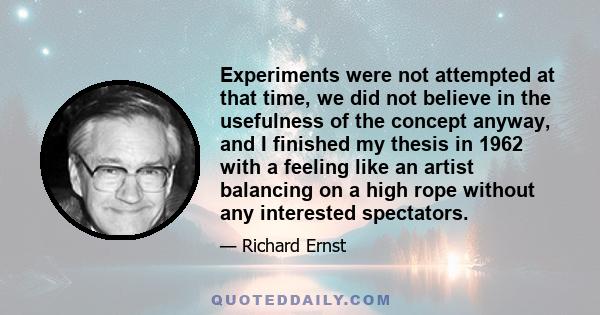 Experiments were not attempted at that time, we did not believe in the usefulness of the concept anyway, and I finished my thesis in 1962 with a feeling like an artist balancing on a high rope without any interested