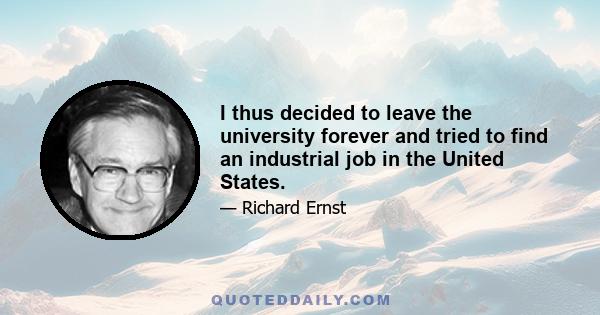 I thus decided to leave the university forever and tried to find an industrial job in the United States.