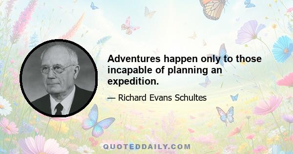 Adventures happen only to those incapable of planning an expedition.