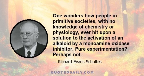 One wonders how people in primitive societies, with no knowledge of chemistry or physiology, ever hit upon a solution to the activation of an alkaloid by a monoamine oxidase inhibitor. Pure experimentation? Perhaps not.