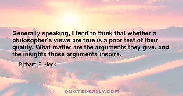 Generally speaking, I tend to think that whether a philosopher's views are true is a poor test of their quality. What matter are the arguments they give, and the insights those arguments inspire.